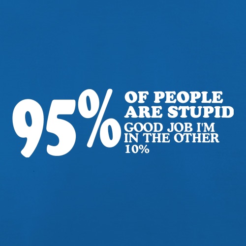 95% of People are stupid, Good job i'm in the other 10% t shirt